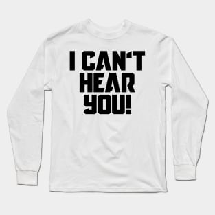 I Can't Hear You! Long Sleeve T-Shirt